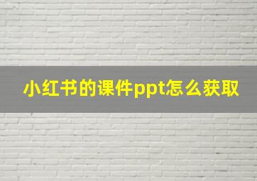 小红书的课件ppt怎么获取