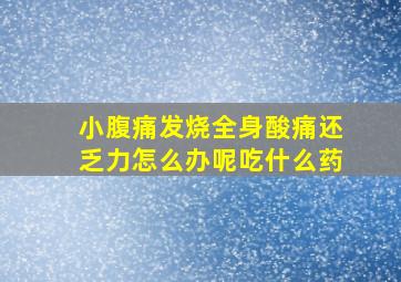 小腹痛发烧全身酸痛还乏力怎么办呢吃什么药