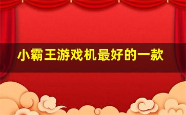 小霸王游戏机最好的一款