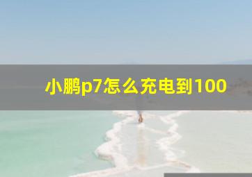 小鹏p7怎么充电到100