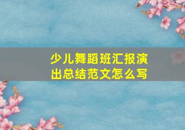 少儿舞蹈班汇报演出总结范文怎么写