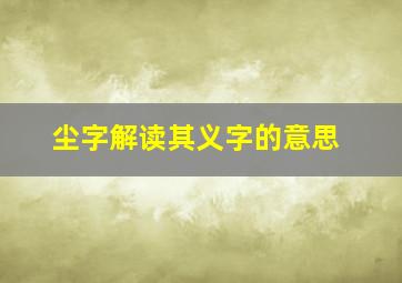 尘字解读其义字的意思