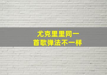 尤克里里同一首歌弹法不一样