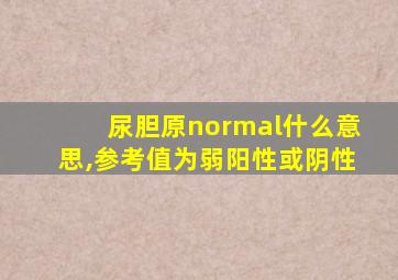 尿胆原normal什么意思,参考值为弱阳性或阴性