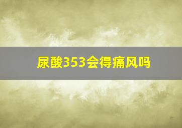 尿酸353会得痛风吗