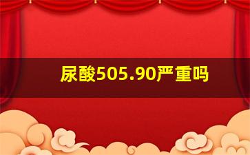 尿酸505.90严重吗