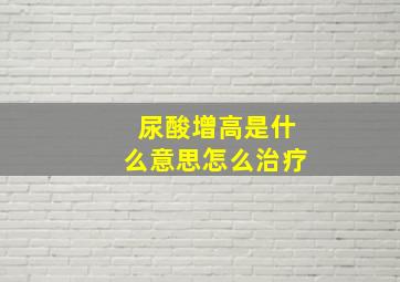 尿酸增高是什么意思怎么治疗