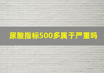 尿酸指标500多属于严重吗