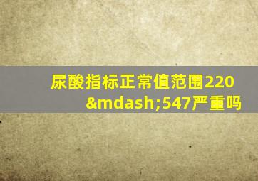 尿酸指标正常值范围220—547严重吗