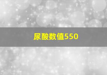 尿酸数值550