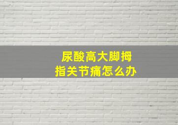 尿酸高大脚拇指关节痛怎么办