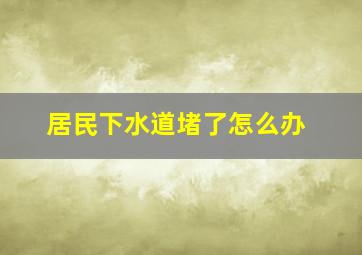 居民下水道堵了怎么办