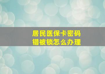 居民医保卡密码错被锁怎么办理