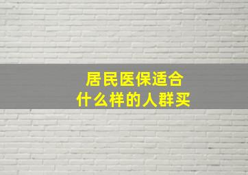 居民医保适合什么样的人群买