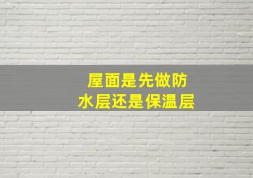 屋面是先做防水层还是保温层