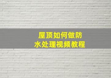 屋顶如何做防水处理视频教程