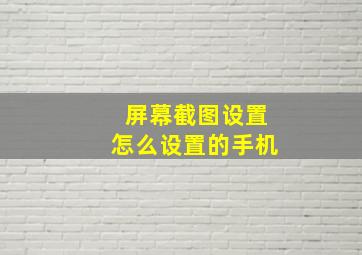 屏幕截图设置怎么设置的手机