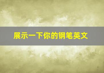 展示一下你的钢笔英文