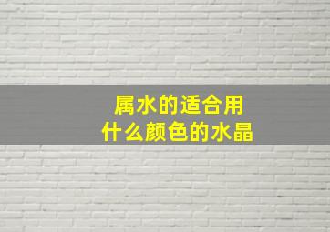 属水的适合用什么颜色的水晶