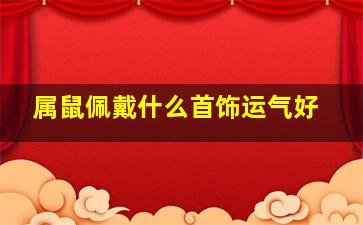 属鼠佩戴什么首饰运气好