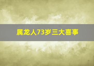 属龙人73岁三大喜事