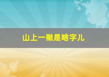 山上一撇是啥字儿