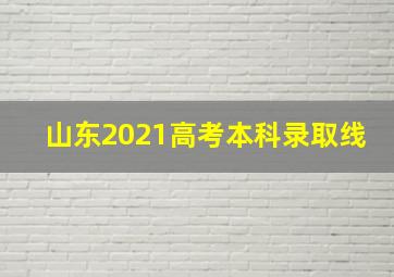 山东2021高考本科录取线