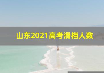 山东2021高考滑档人数