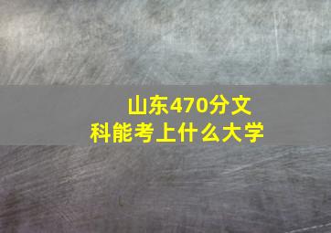 山东470分文科能考上什么大学