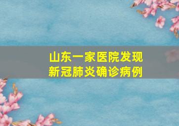 山东一家医院发现新冠肺炎确诊病例