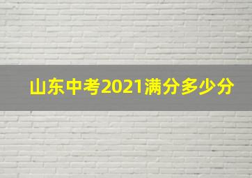 山东中考2021满分多少分