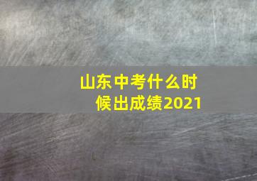 山东中考什么时候出成绩2021