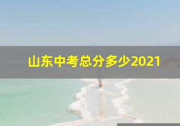 山东中考总分多少2021