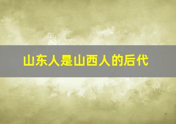 山东人是山西人的后代