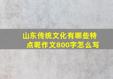 山东传统文化有哪些特点呢作文800字怎么写