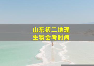 山东初二地理生物会考时间