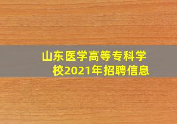 山东医学高等专科学校2021年招聘信息