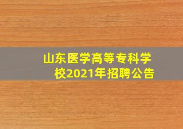 山东医学高等专科学校2021年招聘公告