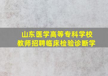 山东医学高等专科学校教师招聘临床检验诊断学