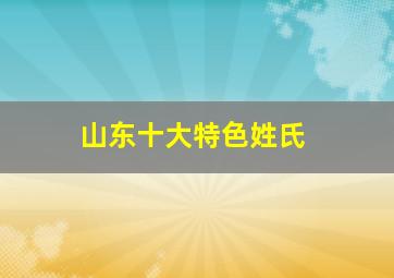 山东十大特色姓氏