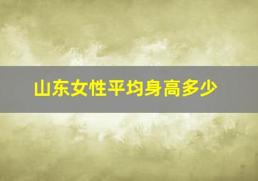 山东女性平均身高多少