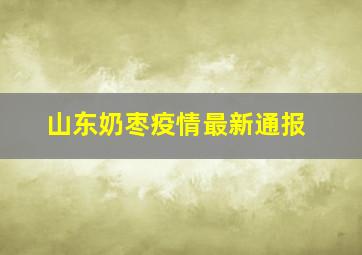 山东奶枣疫情最新通报