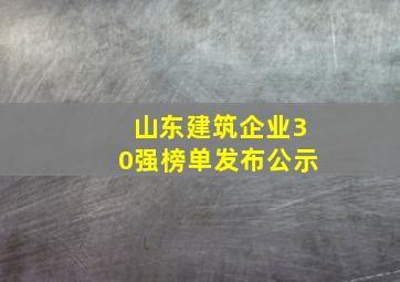 山东建筑企业30强榜单发布公示