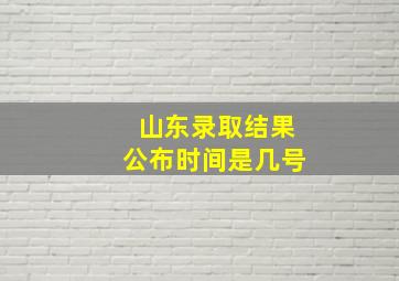 山东录取结果公布时间是几号