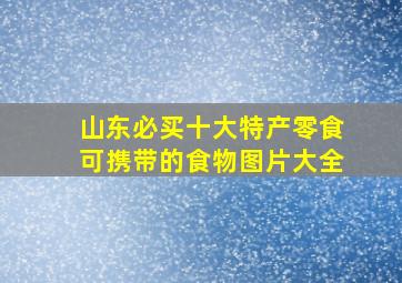 山东必买十大特产零食可携带的食物图片大全