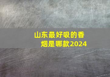 山东最好吸的香烟是哪款2024