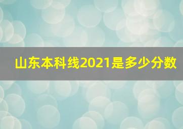 山东本科线2021是多少分数