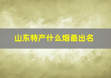 山东特产什么烟最出名