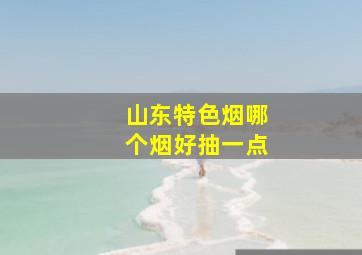 山东特色烟哪个烟好抽一点