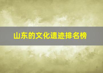 山东的文化遗迹排名榜